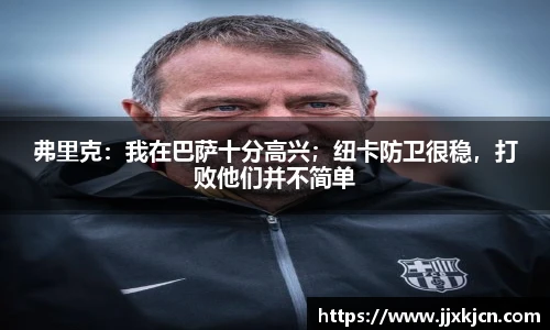 弗里克：我在巴萨十分高兴；纽卡防卫很稳，打败他们并不简单